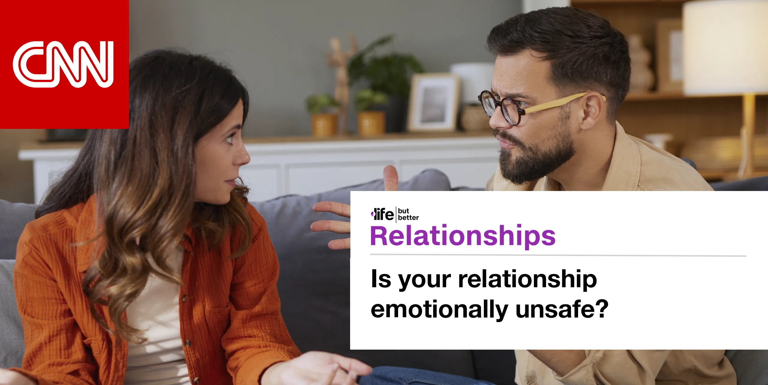 CNN logo and photo of couple arguing. CNN tagline: life but better. Section: Relationships Headline: Is your relationship emotionally unsafe?